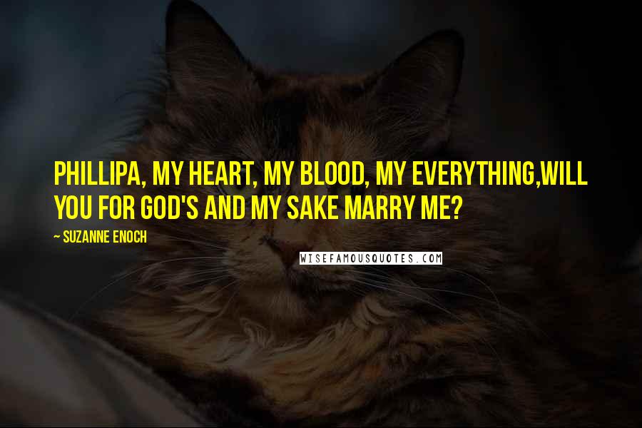 Suzanne Enoch Quotes: Phillipa, my heart, my blood, my everything,will you for God's and my sake marry me?