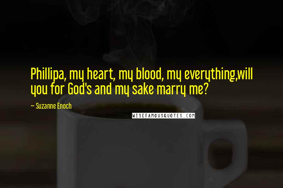 Suzanne Enoch Quotes: Phillipa, my heart, my blood, my everything,will you for God's and my sake marry me?