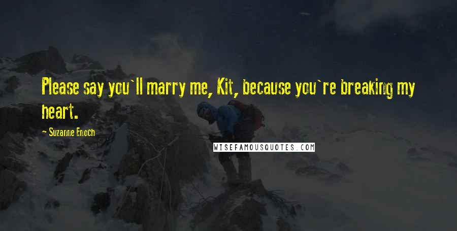 Suzanne Enoch Quotes: Please say you'll marry me, Kit, because you're breaking my heart.