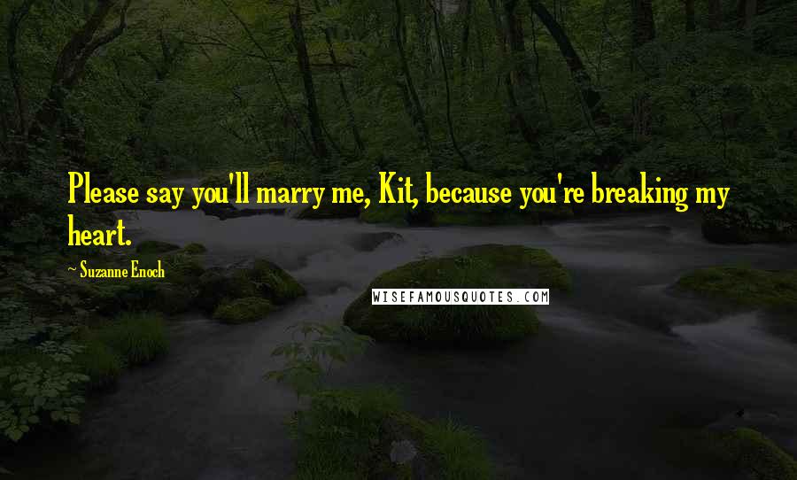 Suzanne Enoch Quotes: Please say you'll marry me, Kit, because you're breaking my heart.