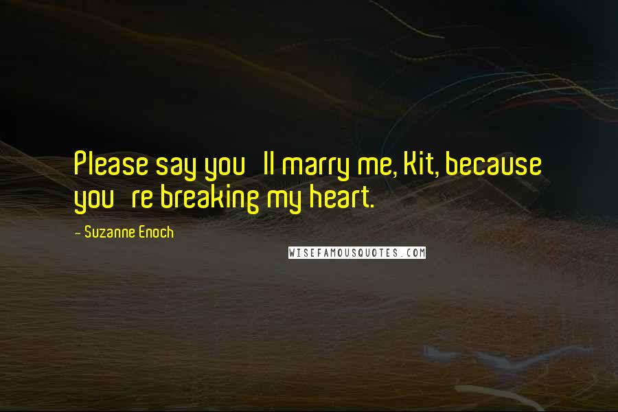 Suzanne Enoch Quotes: Please say you'll marry me, Kit, because you're breaking my heart.