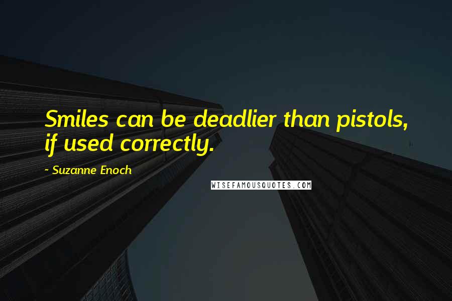 Suzanne Enoch Quotes: Smiles can be deadlier than pistols, if used correctly.