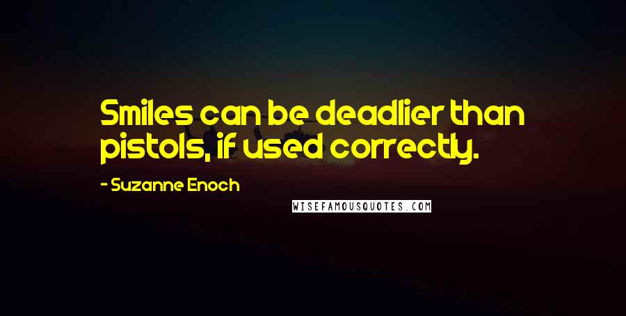 Suzanne Enoch Quotes: Smiles can be deadlier than pistols, if used correctly.