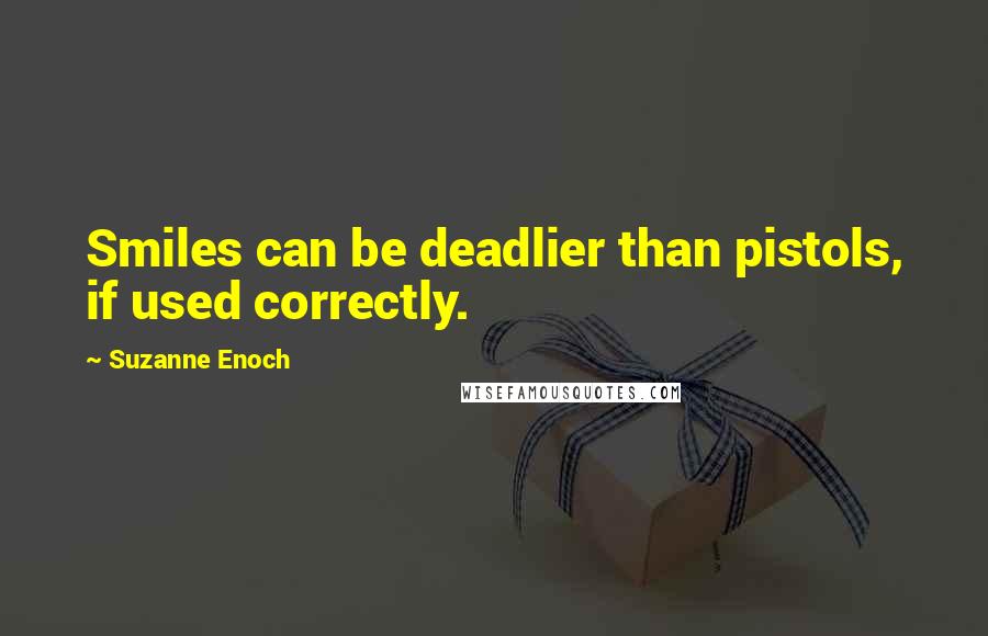 Suzanne Enoch Quotes: Smiles can be deadlier than pistols, if used correctly.