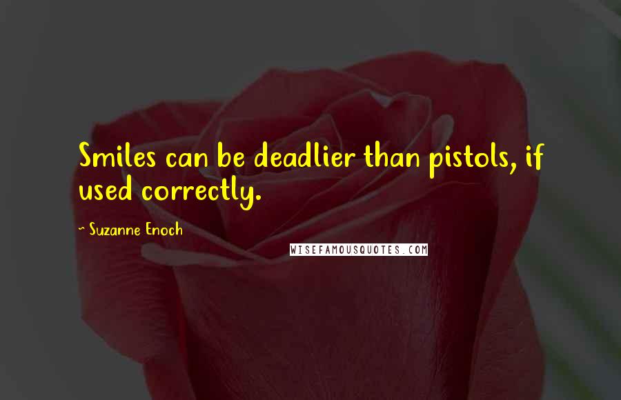 Suzanne Enoch Quotes: Smiles can be deadlier than pistols, if used correctly.