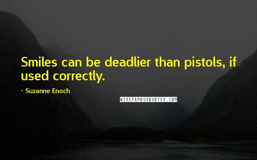 Suzanne Enoch Quotes: Smiles can be deadlier than pistols, if used correctly.