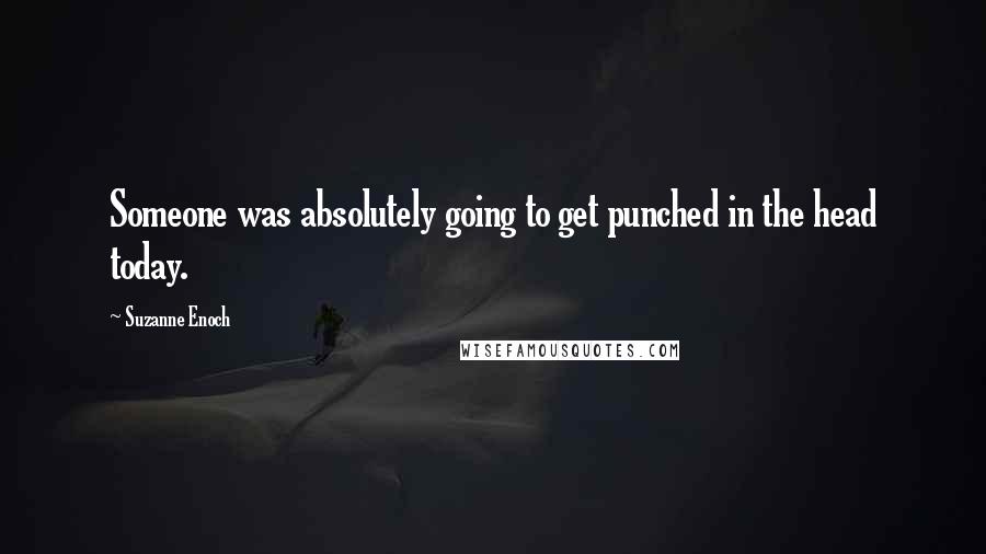 Suzanne Enoch Quotes: Someone was absolutely going to get punched in the head today.
