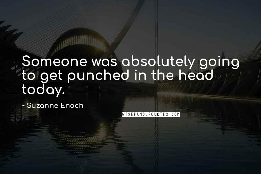 Suzanne Enoch Quotes: Someone was absolutely going to get punched in the head today.