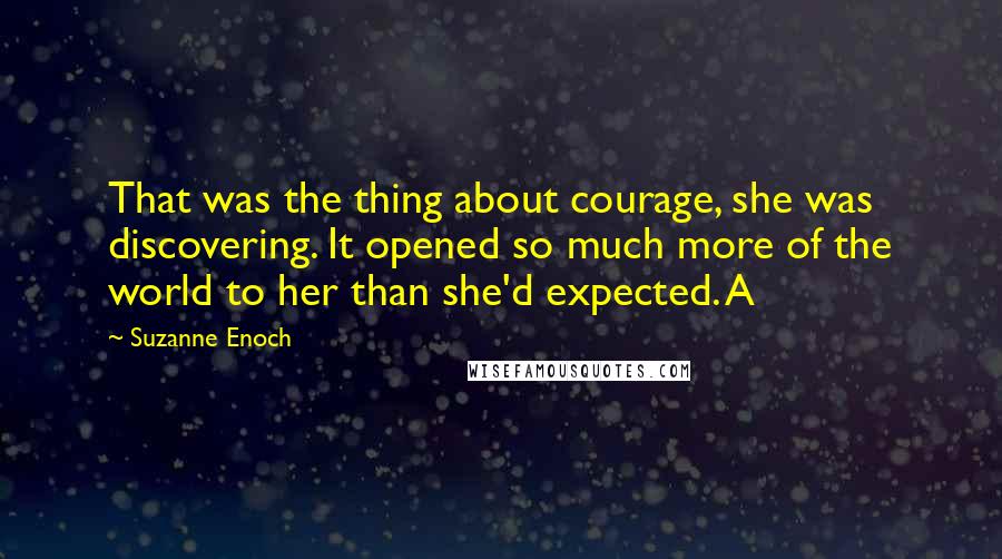 Suzanne Enoch Quotes: That was the thing about courage, she was discovering. It opened so much more of the world to her than she'd expected. A