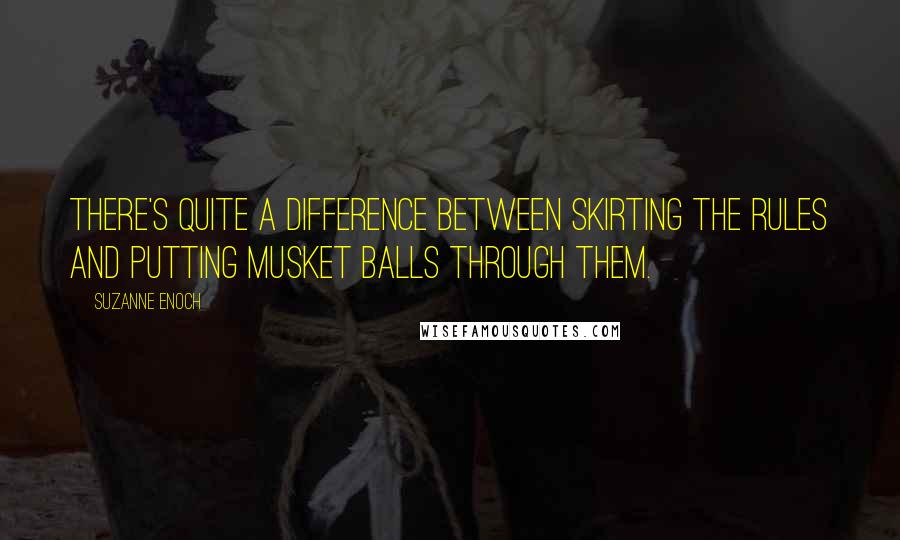 Suzanne Enoch Quotes: There's quite a difference between skirting the rules and putting musket balls through them.