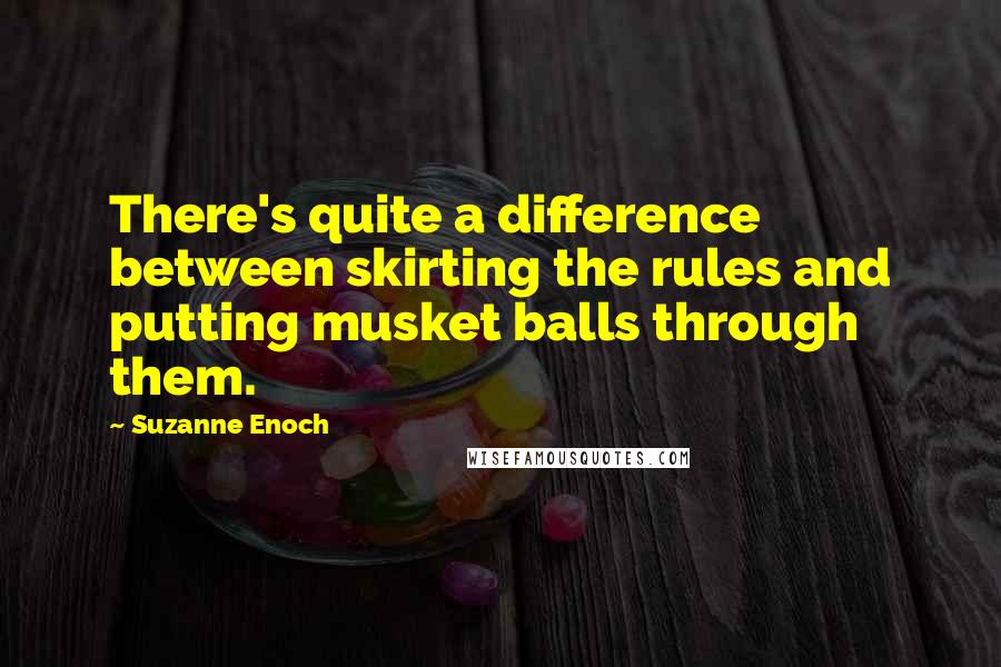 Suzanne Enoch Quotes: There's quite a difference between skirting the rules and putting musket balls through them.