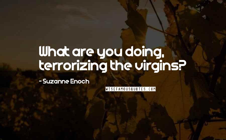 Suzanne Enoch Quotes: What are you doing, terrorizing the virgins?