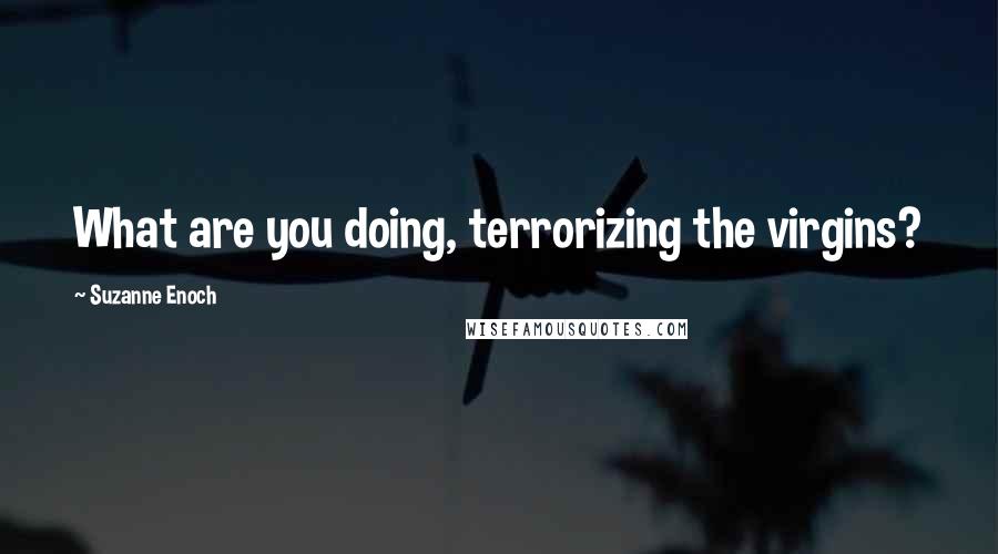 Suzanne Enoch Quotes: What are you doing, terrorizing the virgins?