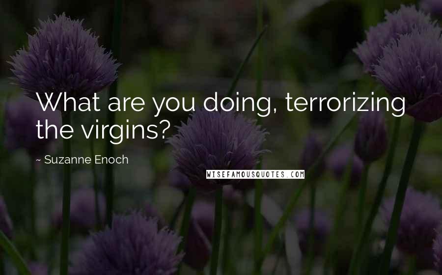 Suzanne Enoch Quotes: What are you doing, terrorizing the virgins?