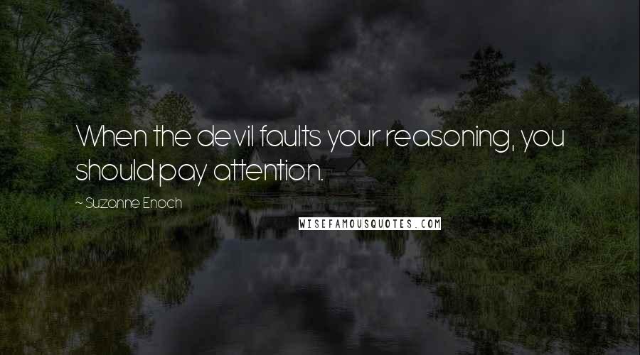 Suzanne Enoch Quotes: When the devil faults your reasoning, you should pay attention.
