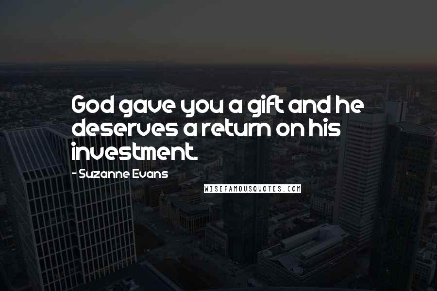 Suzanne Evans Quotes: God gave you a gift and he deserves a return on his investment.