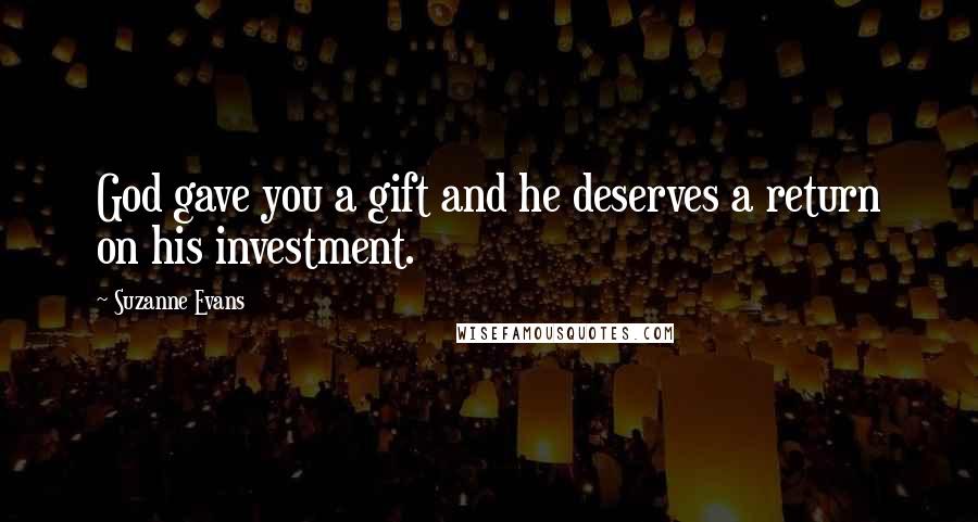 Suzanne Evans Quotes: God gave you a gift and he deserves a return on his investment.