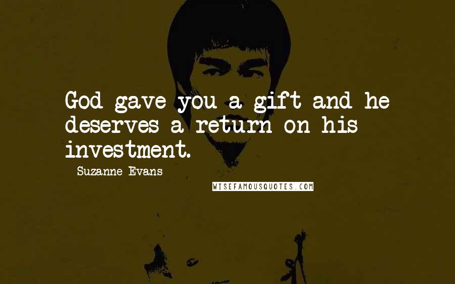 Suzanne Evans Quotes: God gave you a gift and he deserves a return on his investment.