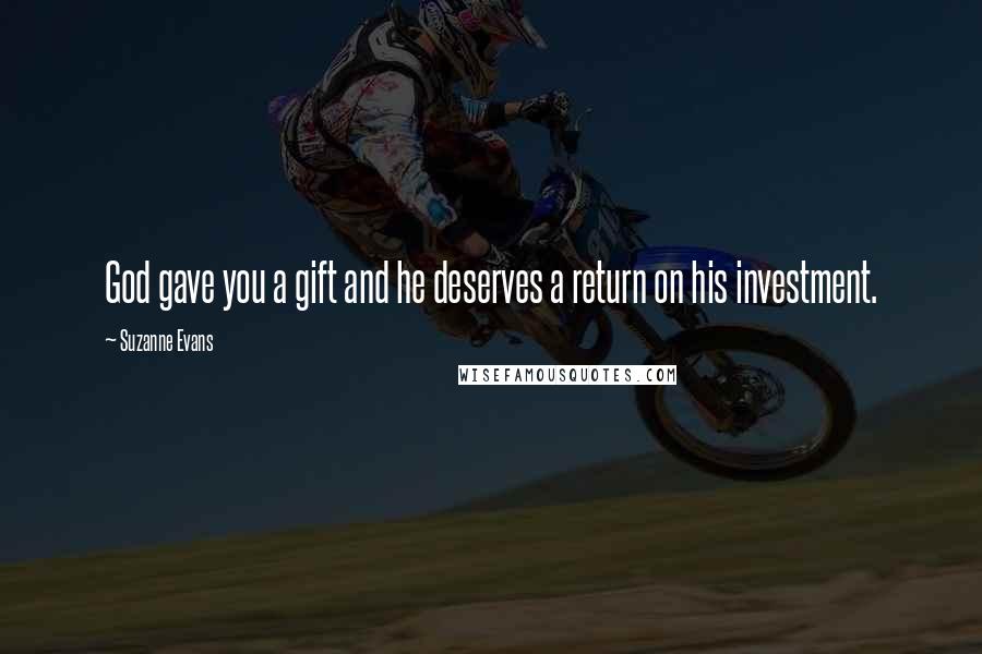 Suzanne Evans Quotes: God gave you a gift and he deserves a return on his investment.