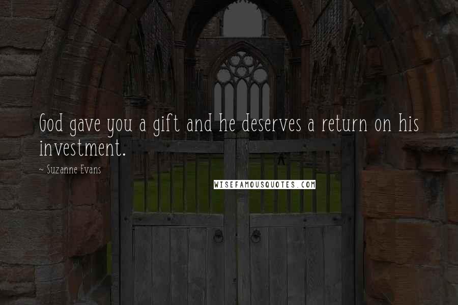 Suzanne Evans Quotes: God gave you a gift and he deserves a return on his investment.