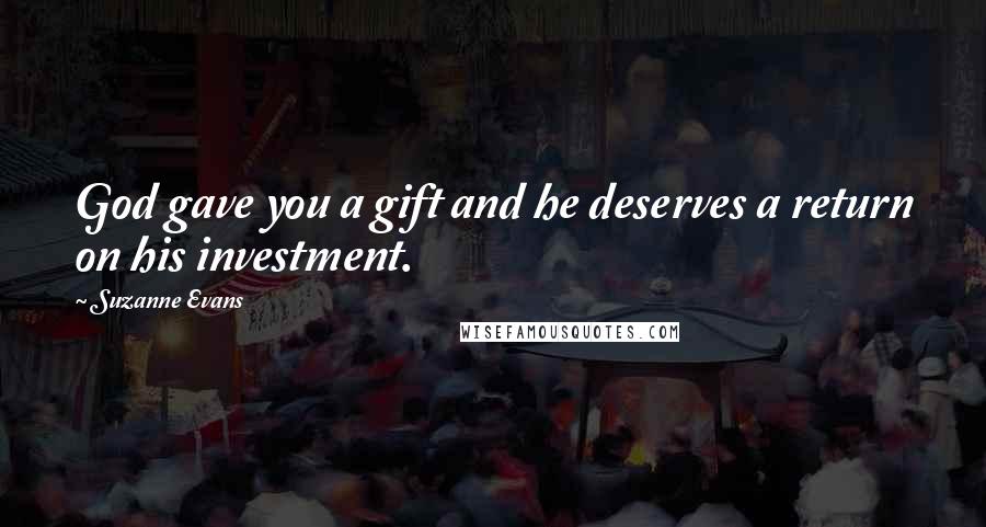 Suzanne Evans Quotes: God gave you a gift and he deserves a return on his investment.