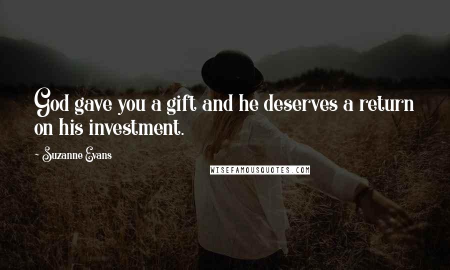 Suzanne Evans Quotes: God gave you a gift and he deserves a return on his investment.