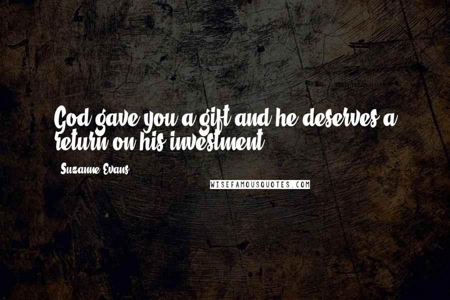 Suzanne Evans Quotes: God gave you a gift and he deserves a return on his investment.