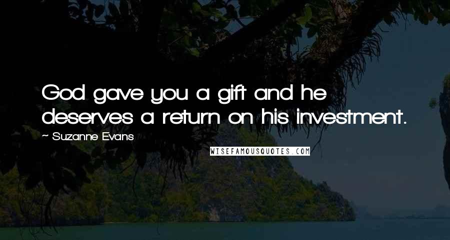 Suzanne Evans Quotes: God gave you a gift and he deserves a return on his investment.