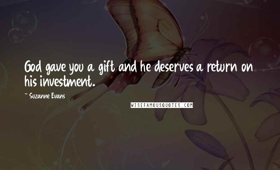 Suzanne Evans Quotes: God gave you a gift and he deserves a return on his investment.