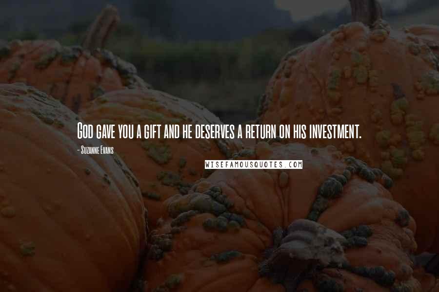 Suzanne Evans Quotes: God gave you a gift and he deserves a return on his investment.