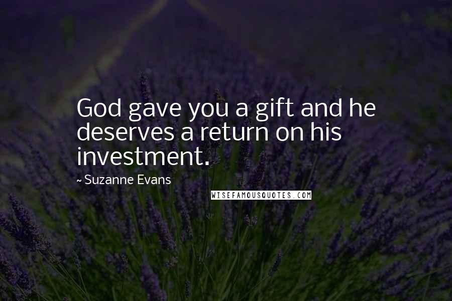 Suzanne Evans Quotes: God gave you a gift and he deserves a return on his investment.