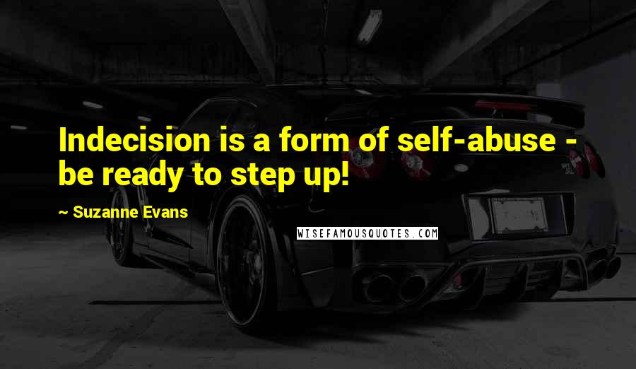 Suzanne Evans Quotes: Indecision is a form of self-abuse - be ready to step up!