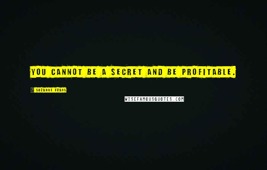 Suzanne Evans Quotes: You cannot be a secret and be profitable.