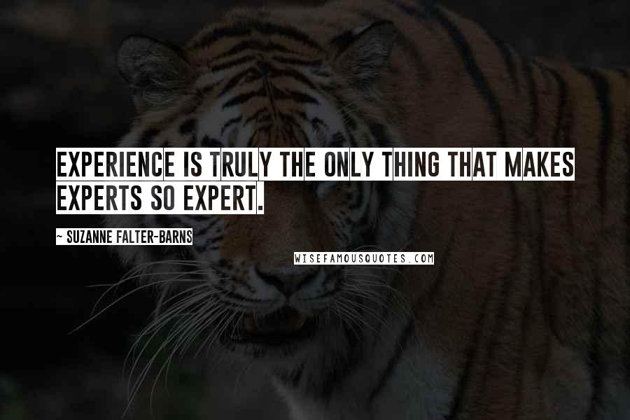 Suzanne Falter-Barns Quotes: Experience is truly the only thing that makes experts so expert.