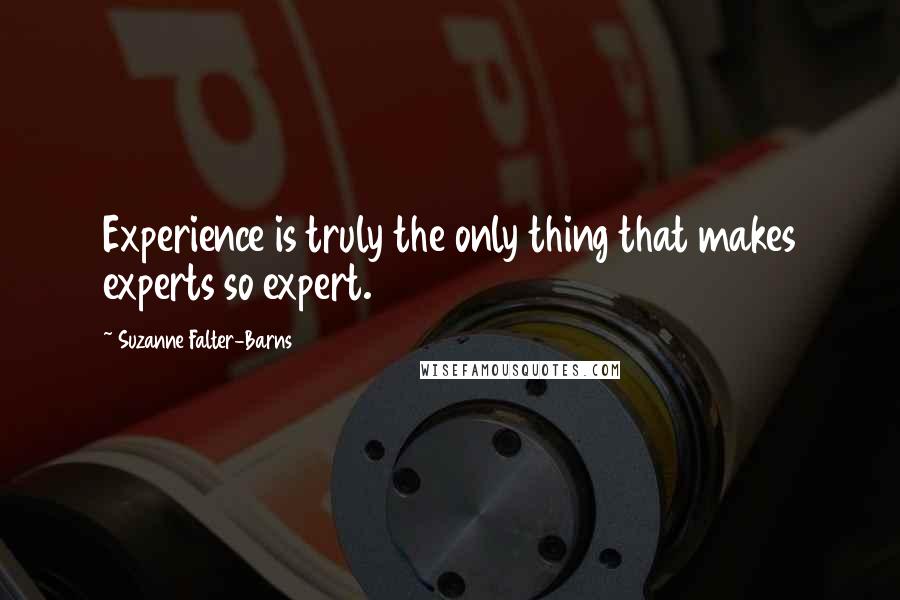 Suzanne Falter-Barns Quotes: Experience is truly the only thing that makes experts so expert.