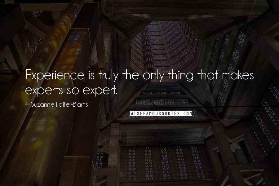 Suzanne Falter-Barns Quotes: Experience is truly the only thing that makes experts so expert.
