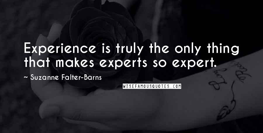 Suzanne Falter-Barns Quotes: Experience is truly the only thing that makes experts so expert.