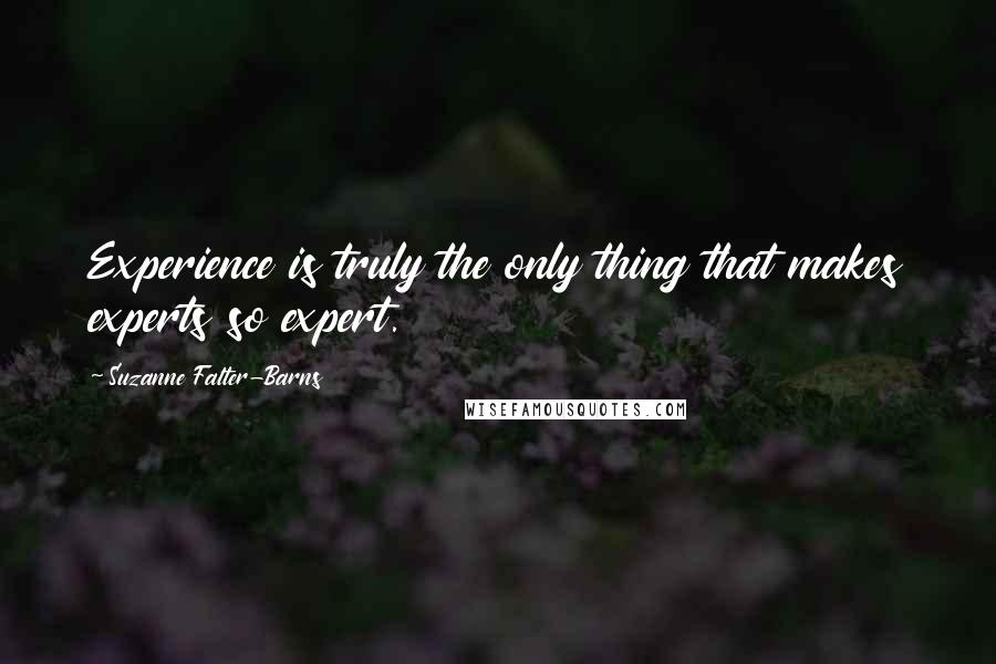 Suzanne Falter-Barns Quotes: Experience is truly the only thing that makes experts so expert.