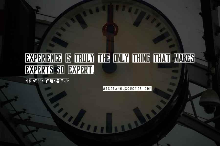 Suzanne Falter-Barns Quotes: Experience is truly the only thing that makes experts so expert.