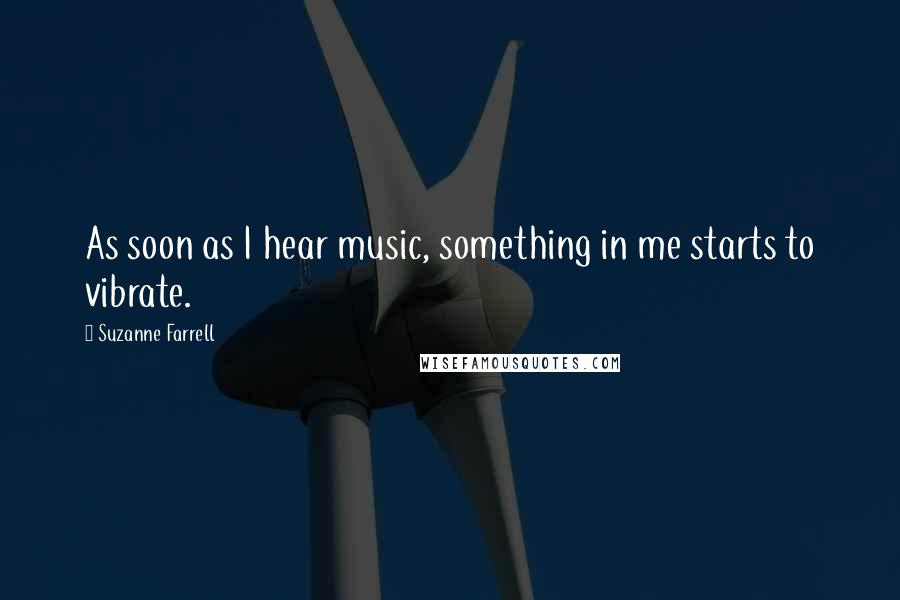 Suzanne Farrell Quotes: As soon as I hear music, something in me starts to vibrate.