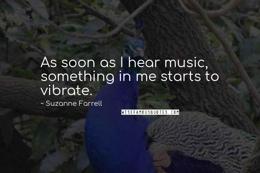 Suzanne Farrell Quotes: As soon as I hear music, something in me starts to vibrate.