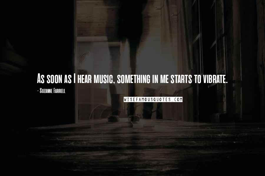Suzanne Farrell Quotes: As soon as I hear music, something in me starts to vibrate.