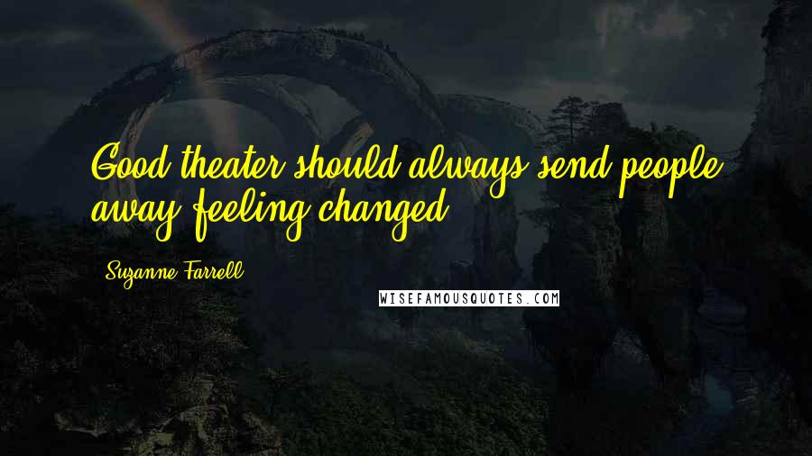 Suzanne Farrell Quotes: Good theater should always send people away feeling changed.