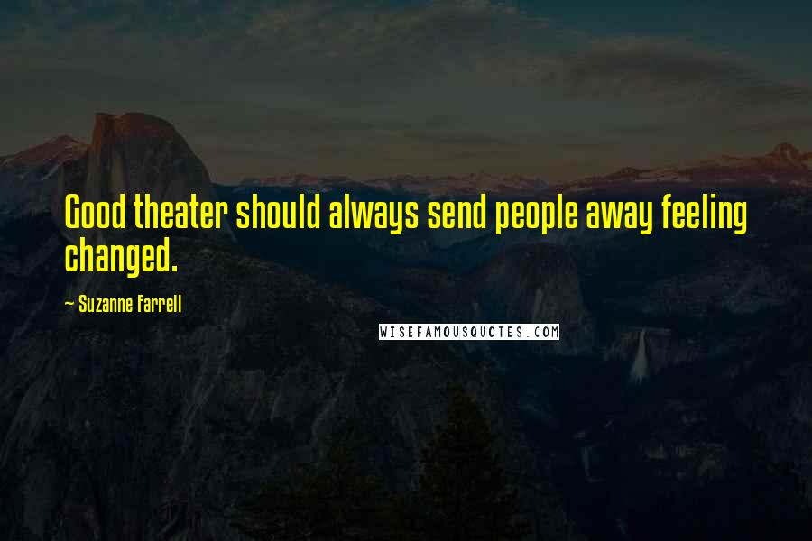 Suzanne Farrell Quotes: Good theater should always send people away feeling changed.