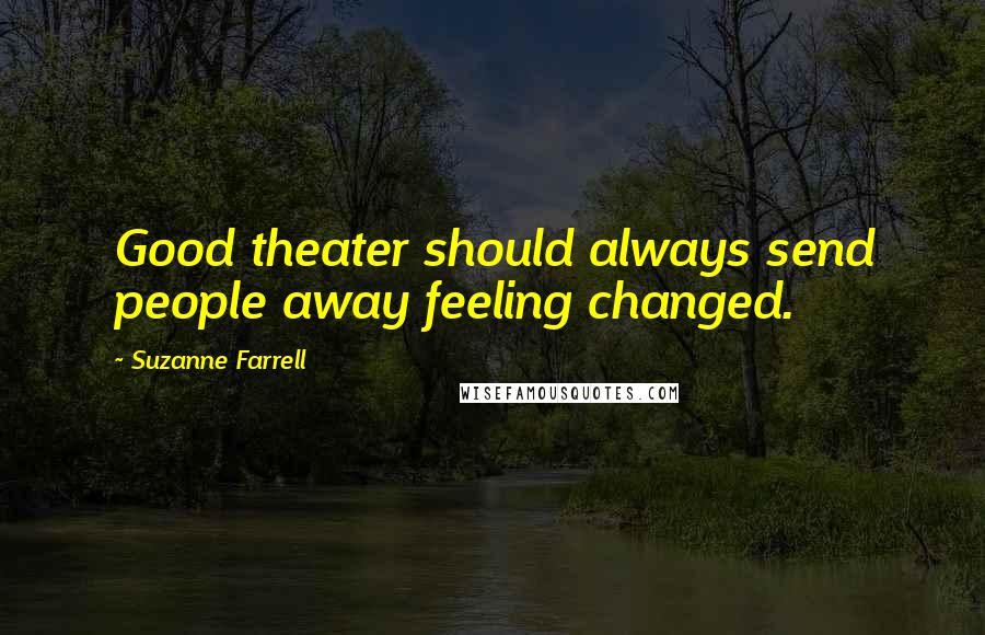 Suzanne Farrell Quotes: Good theater should always send people away feeling changed.