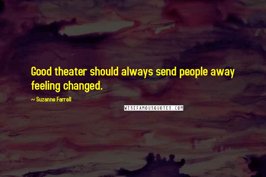 Suzanne Farrell Quotes: Good theater should always send people away feeling changed.