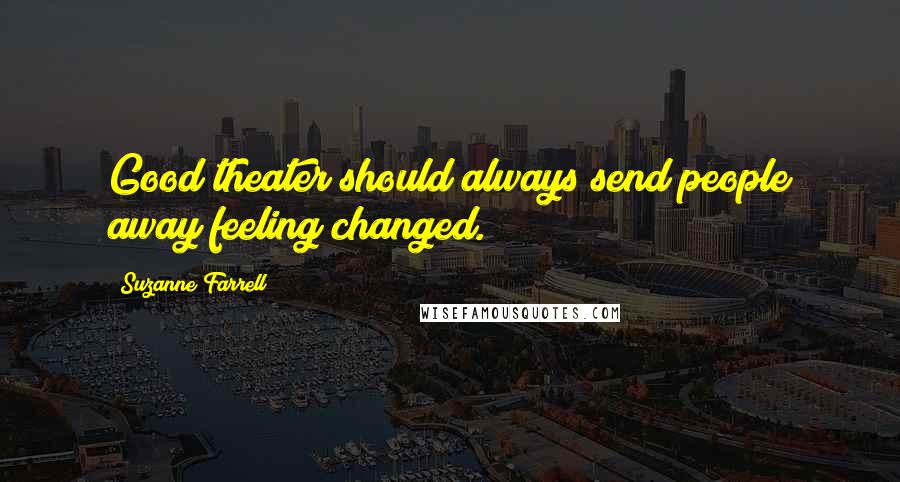 Suzanne Farrell Quotes: Good theater should always send people away feeling changed.