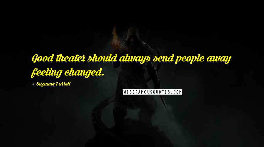 Suzanne Farrell Quotes: Good theater should always send people away feeling changed.