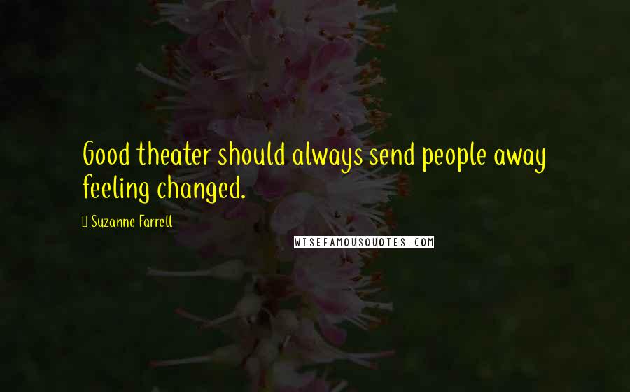 Suzanne Farrell Quotes: Good theater should always send people away feeling changed.
