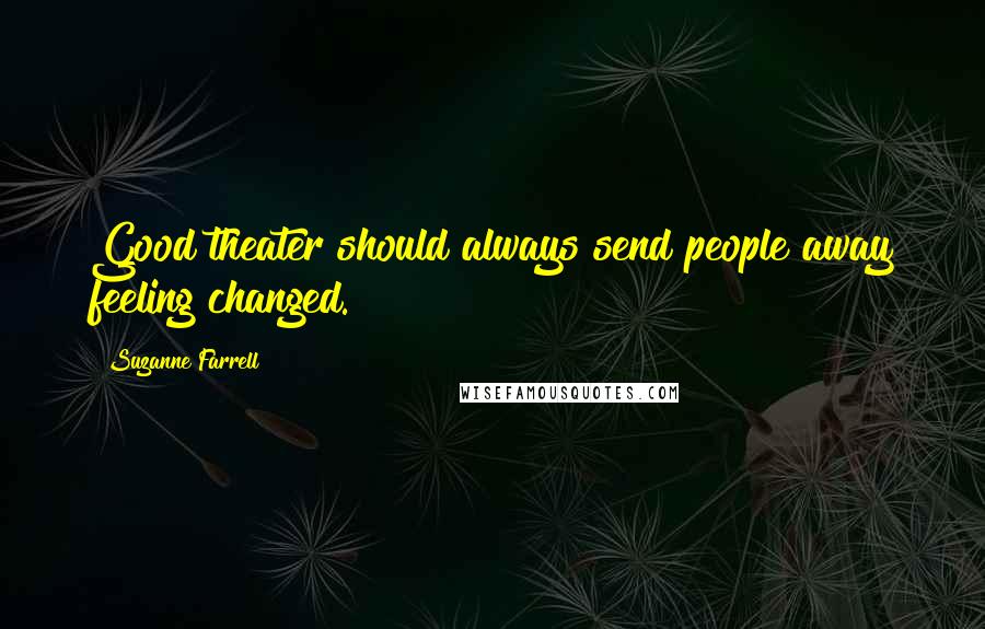 Suzanne Farrell Quotes: Good theater should always send people away feeling changed.